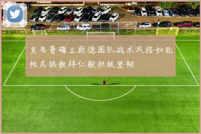 克洛普确立新德国队战术风格如孔帕尼执教拜仁般积极坚韧