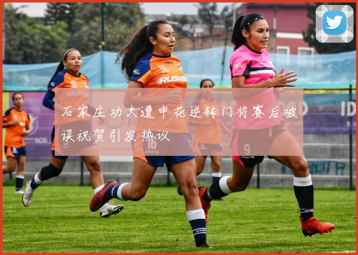 石家庄功夫遭申花逆转门将赛后被误祝贺引发热议
