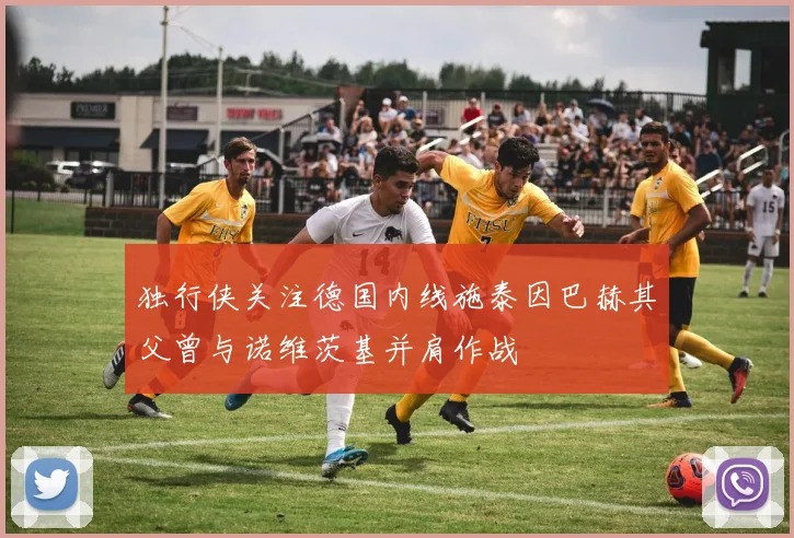 独行侠关注德国内线施泰因巴赫其父曾与诺维茨基并肩作战