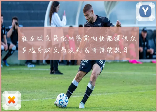 猛龙欲交易伦纳德需向快船提供众多选秀权交易谈判或将持续数日