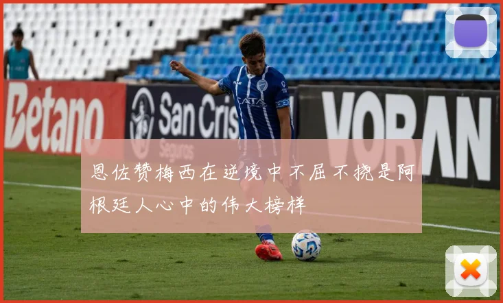 恩佐赞梅西在逆境中不屈不挠是阿根廷人心中的伟大榜样