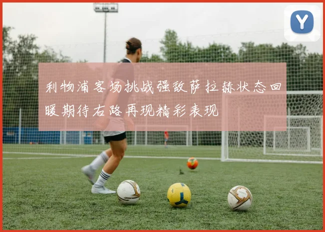 利物浦客场挑战强敌萨拉赫状态回暖期待右路再现精彩表现