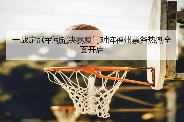 一战定冠军闽超决赛厦门对阵福州票务热潮全面开启